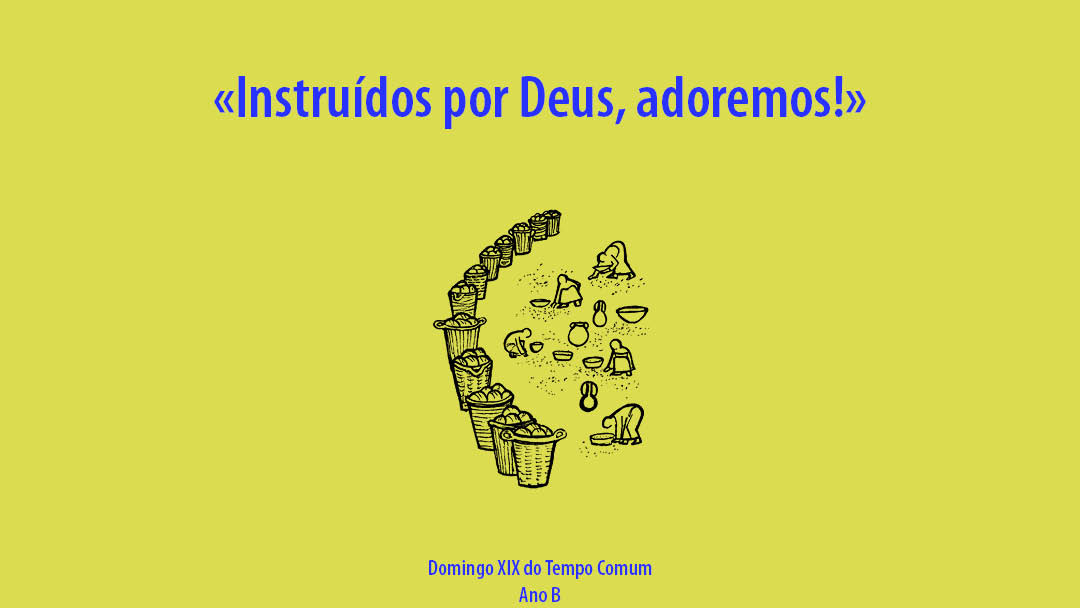 Domingo XIX do Tempo Comum: Instruídos por Deus, adoremos!